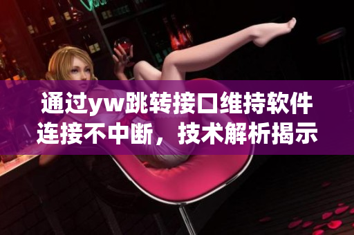 通过yw跳转接口维持软件连接不中断，技术解析揭示其永久性特点