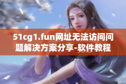 51cg1.fun网址无法访问问题解决方案分享-软件教程