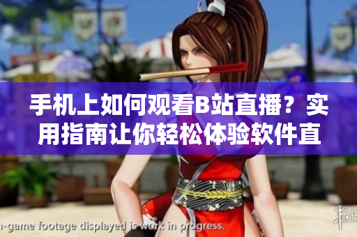 手机上如何观看B站直播？实用指南让你轻松体验软件直播功能