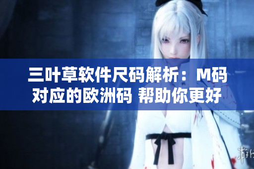 三叶草软件尺码解析：M码对应的欧洲码 帮助你更好地选择软件产品