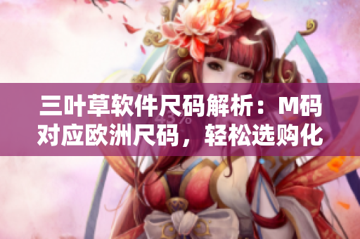 三叶草软件尺码解析：M码对应欧洲尺码，轻松选购化繁为简