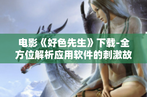 电影《好色先生》下载-全方位解析应用软件的刺激故事