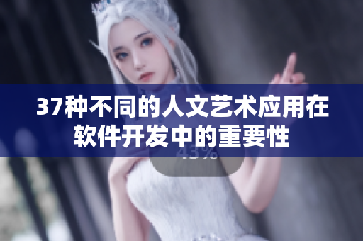 37种不同的人文艺术应用在软件开发中的重要性