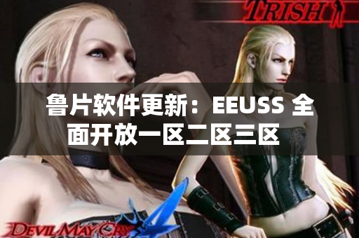 鲁片软件更新：EEUSS 全面开放一区二区三区  