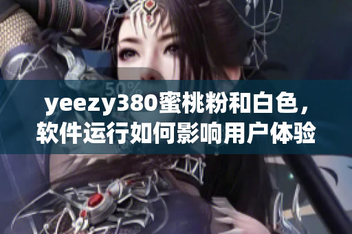 yeezy380蜜桃粉和白色，软件运行如何影响用户体验？