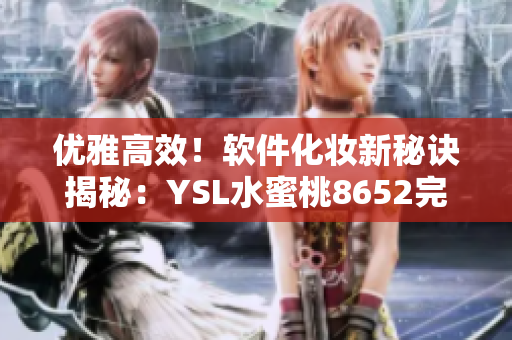 优雅高效！软件化妆新秘诀揭秘：YSL水蜜桃8652完美运用技巧