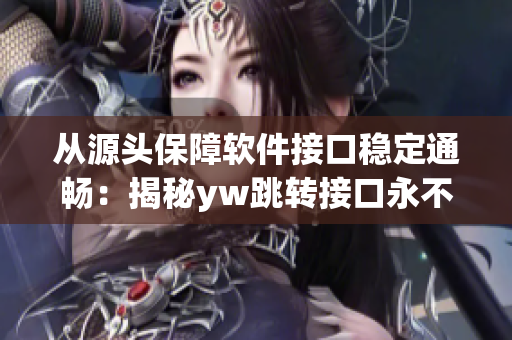 从源头保障软件接口稳定通畅：揭秘yw跳转接口永不失联的秘密