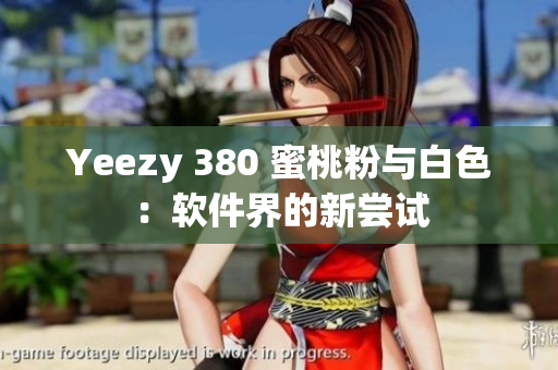 Yeezy 380 蜜桃粉与白色：软件界的新尝试