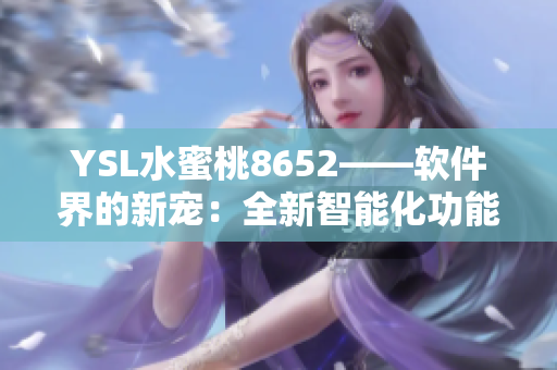 YSL水蜜桃8652——软件界的新宠：全新智能化功能与升级体验