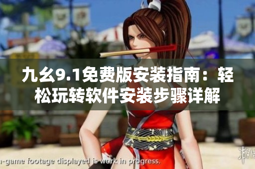 九幺9.1免费版安装指南：轻松玩转软件安装步骤详解