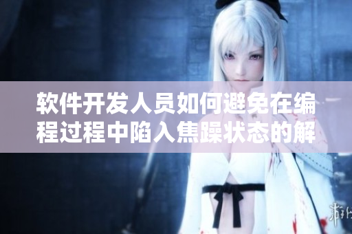 软件开发人员如何避免在编程过程中陷入焦躁状态的解决方案