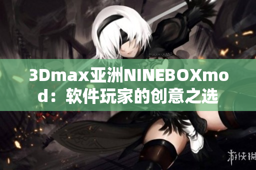 3Dmax亚洲NINEBOXmod：软件玩家的创意之选