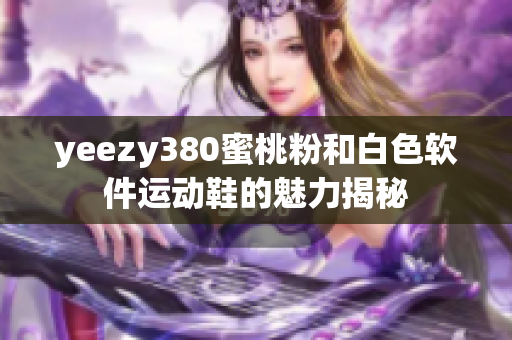 yeezy380蜜桃粉和白色软件运动鞋的魅力揭秘