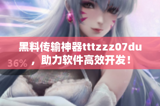 黑料传输神器tttzzz07du，助力软件高效开发！