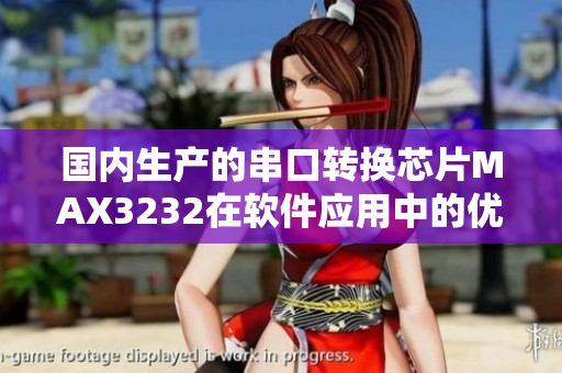 国内生产的串口转换芯片MAX3232在软件应用中的优势
