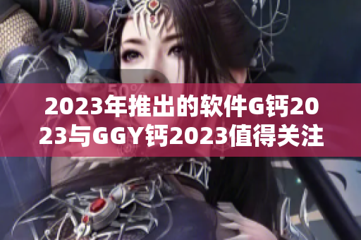 2023年推出的软件G钙2023与GGY钙2023值得关注