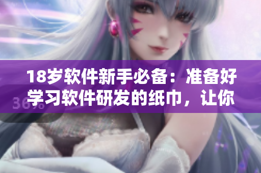 18岁软件新手必备：准备好学习软件研发的纸巾，让你蜕变为软件开发高手