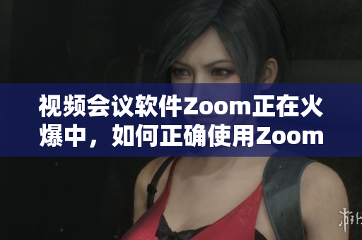 视频会议软件Zoom正在火爆中，如何正确使用Zoom进行在线沟通？