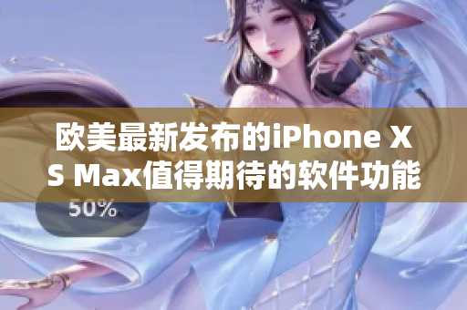 欧美最新发布的iPhone XS Max值得期待的软件功能介绍
