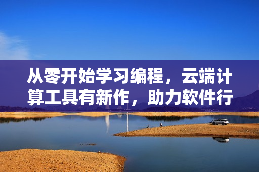 从零开始学习编程，云端计算工具有新作，助力软件行业专业成长