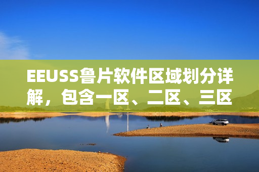 EEUSS鲁片软件区域划分详解，包含一区、二区、三区介绍