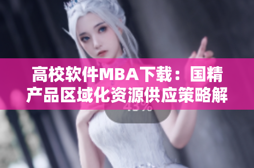 高校软件MBA下载：国精产品区域化资源供应策略解析