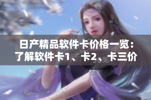 日产精品软件卡价格一览：了解软件卡1、卡2、卡三价格