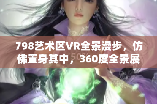 798艺术区VR全景漫步，仿佛置身其中，360度全景展示。