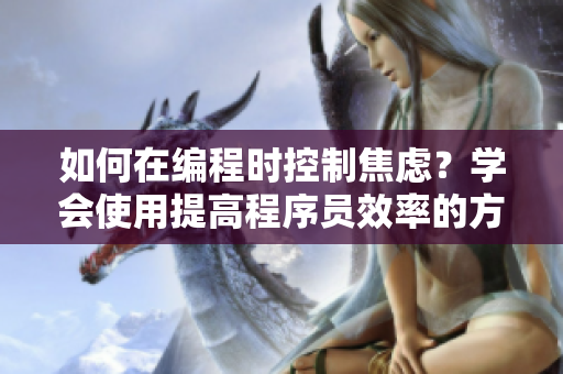 如何在编程时控制焦虑？学会使用提高程序员效率的方法