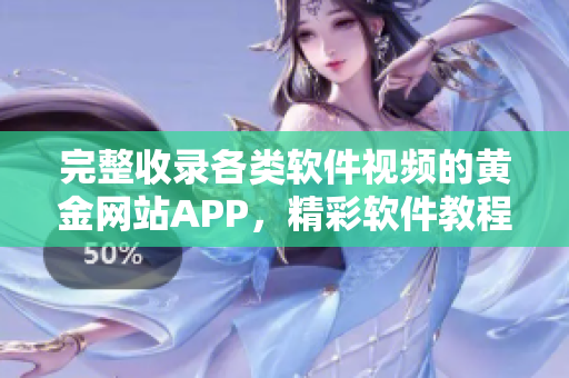 完整收录各类软件视频的黄金网站APP，精彩软件教程应有尽有