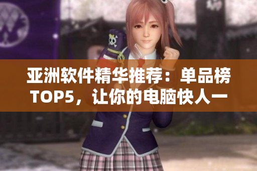 亚洲软件精华推荐：单品榜TOP5，让你的电脑快人一步