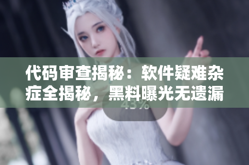 代码审查揭秘：软件疑难杂症全揭秘，黑料曝光无遗漏，程序员精神万里长征 