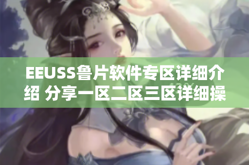 EEUSS鲁片软件专区详细介绍 分享一区二区三区详细操作指导