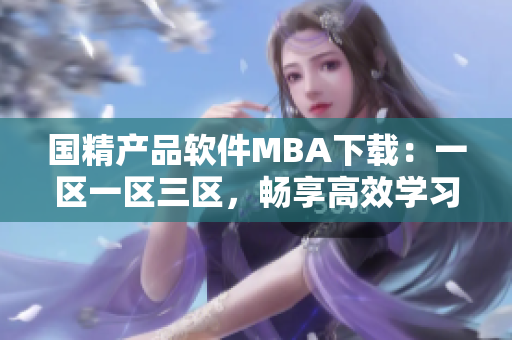 国精产品软件MBA下载：一区一区三区，畅享高效学习