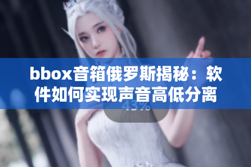 bbox音箱俄罗斯揭秘：软件如何实现声音高低分离