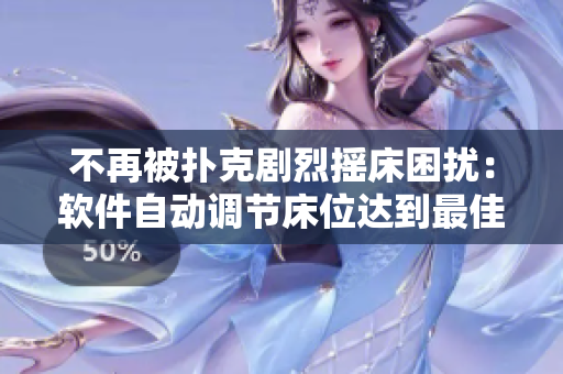 不再被扑克剧烈摇床困扰：软件自动调节床位达到最佳睡眠体验