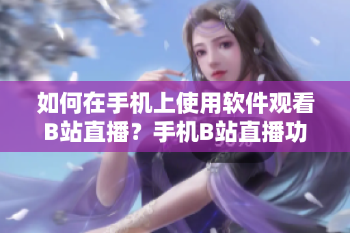 如何在手机上使用软件观看B站直播？手机B站直播功能详解