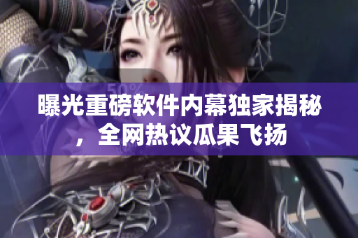 曝光重磅软件内幕独家揭秘，全网热议瓜果飞扬