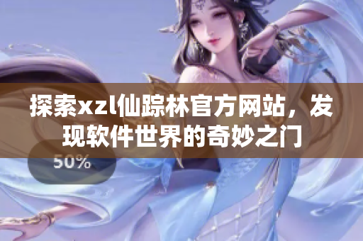 探索xzl仙踪林官方网站，发现软件世界的奇妙之门