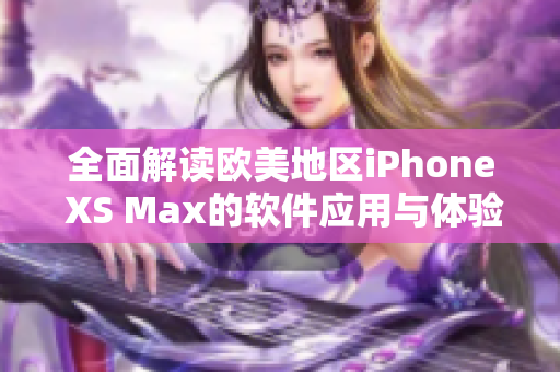 全面解读欧美地区iPhone XS Max的软件应用与体验