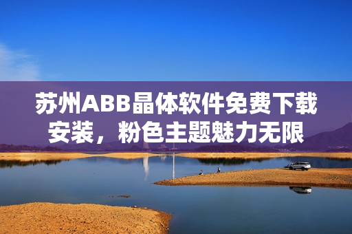 苏州ABB晶体软件免费下载安装，粉色主题魅力无限