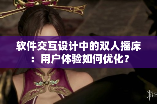 软件交互设计中的双人摇床：用户体验如何优化？