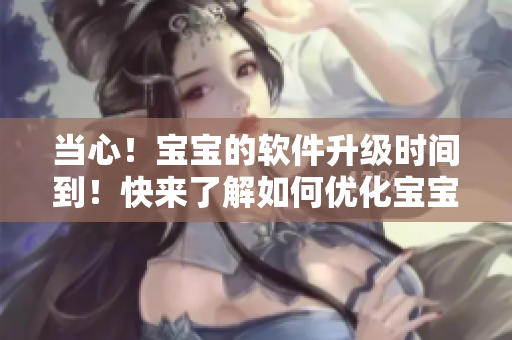 当心！宝宝的软件升级时间到！快来了解如何优化宝宝使用体验
