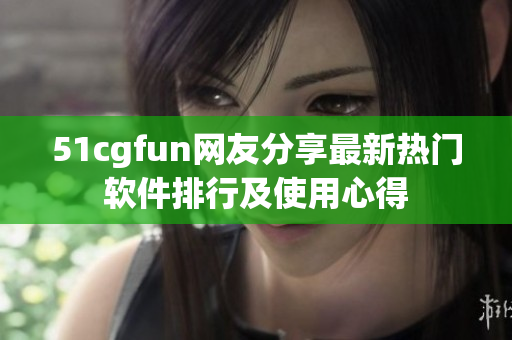 51cgfun网友分享最新热门软件排行及使用心得