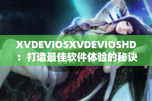 XVDEVIOSXVDEVIOSHD：打造最佳软件体验的秘诀