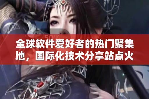 全球软件爱好者的热门聚集地，国际化技术分享站点火热推广