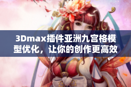 3Dmax插件亚洲九宫格模型优化，让你的创作更高效