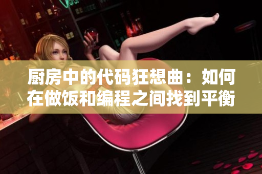 厨房中的代码狂想曲：如何在做饭和编程之间找到平衡？