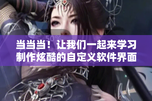 当当当！让我们一起来学习制作炫酷的自定义软件界面！