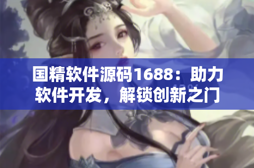国精软件源码1688：助力软件开发，解锁创新之门